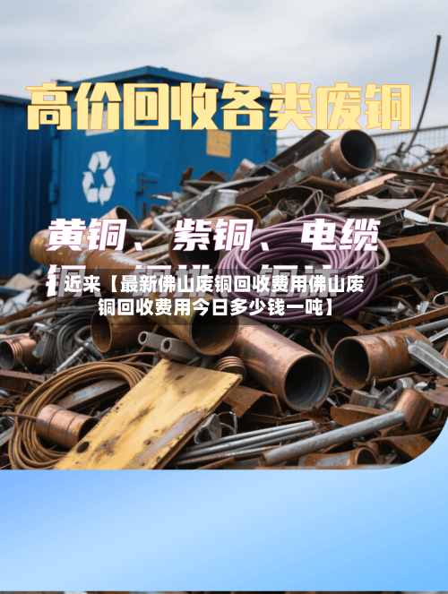 近来【最新佛山废铜回收费用佛山废铜回收费用今日多少钱一吨】