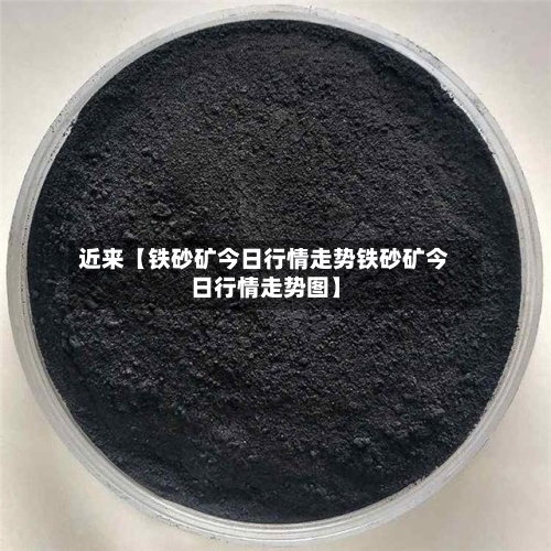 近来【铁砂矿今日行情走势铁砂矿今日行情走势图】-第2张图片