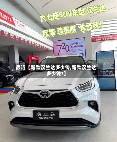 最近【新款汉兰达多少钱,新款汉兰达多少钱?】