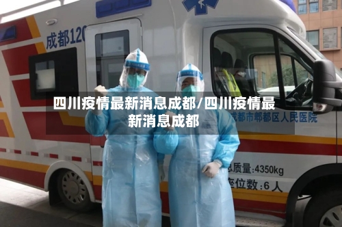 四川疫情最新消息成都/四川疫情最新消息成都