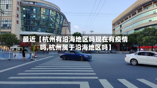 最近【杭州有沿海地区吗现在有疫情吗,杭州属于沿海地区吗】-第2张图片
