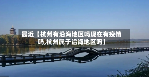 最近【杭州有沿海地区吗现在有疫情吗,杭州属于沿海地区吗】