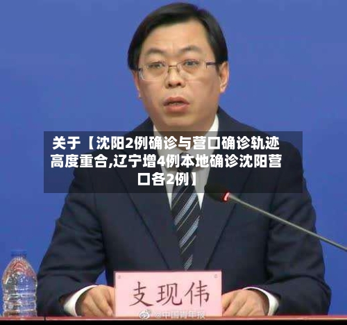 关于【沈阳2例确诊与营口确诊轨迹高度重合,辽宁增4例本地确诊沈阳营口各2例】-第2张图片