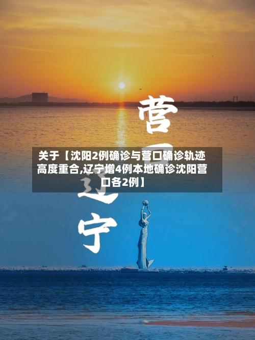 关于【沈阳2例确诊与营口确诊轨迹高度重合,辽宁增4例本地确诊沈阳营口各2例】