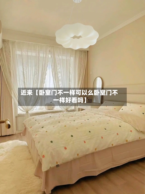 近来【卧室门不一样可以么卧室门不一样好看吗】