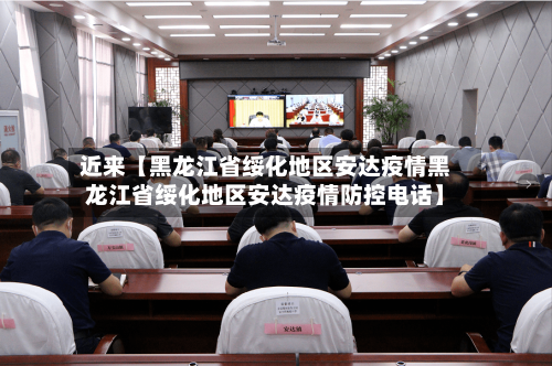 近来【黑龙江省绥化地区安达疫情黑龙江省绥化地区安达疫情防控电话】-第3张图片