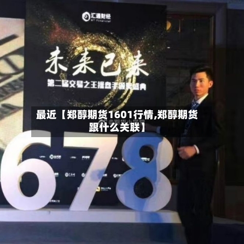 最近【郑醇期货1601行情,郑醇期货跟什么关联】