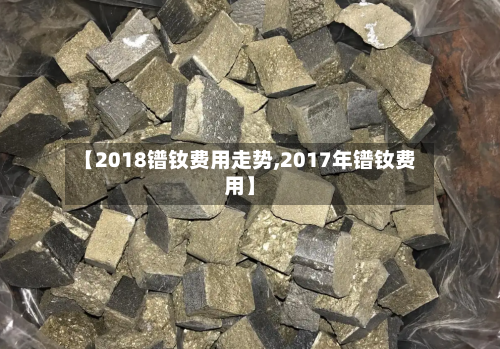 【2018镨钕费用走势,2017年镨钕费用】