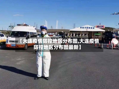 【大连疫情防控地区分布图,大连疫情防控地区分布图最新】-第2张图片