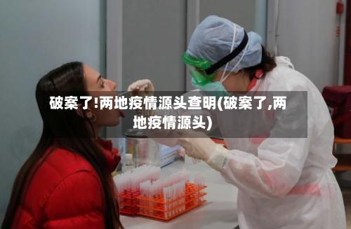破案了!两地疫情源头查明(破案了,两地疫情源头)