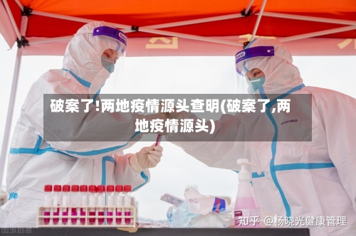 破案了!两地疫情源头查明(破案了,两地疫情源头)-第2张图片