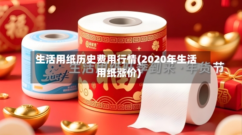 生活用纸历史费用行情(2020年生活用纸涨价)