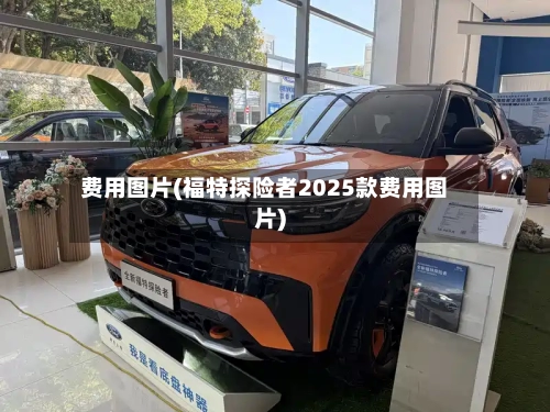 费用图片(福特探险者2025款费用图片)