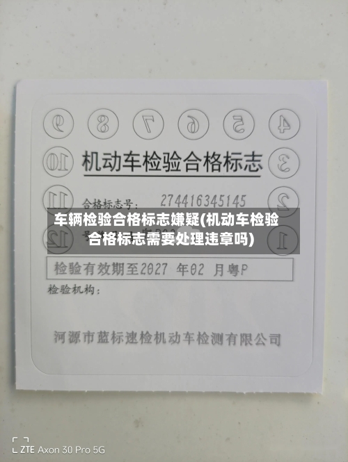车辆检验合格标志嫌疑(机动车检验合格标志需要处理违章吗)