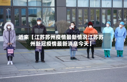 近来【江苏苏州疫情最新情况江苏苏州新冠疫情最新消息今天】-第2张图片