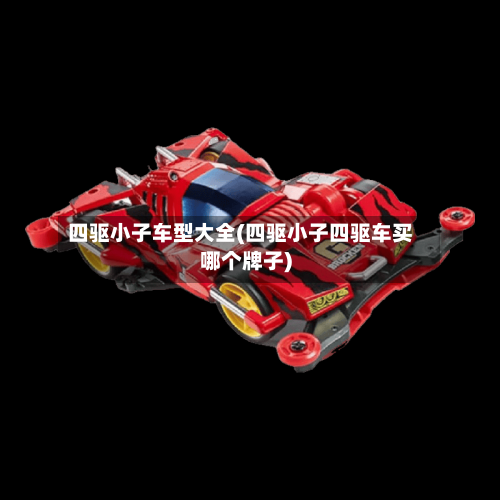 四驱小子车型大全(四驱小子四驱车买哪个牌子)