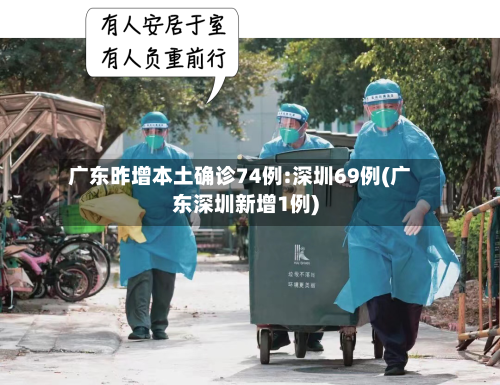 广东昨增本土确诊74例:深圳69例(广东深圳新增1例)