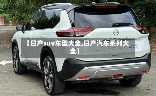 【日产suv车型大全,日产汽车系列大全】