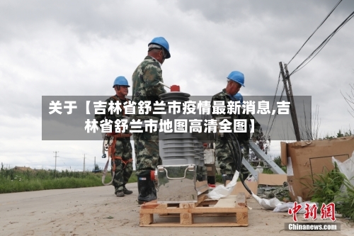 关于【吉林省舒兰市疫情最新消息,吉林省舒兰市地图高清全图】-第3张图片