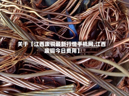 关于【江西废铜最新行情手机网,江西废铜今日费用】-第3张图片