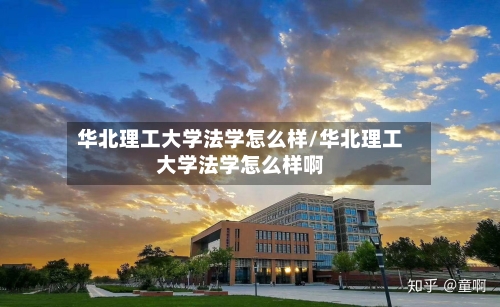 华北理工大学法学怎么样/华北理工大学法学怎么样啊-第3张图片