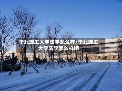 华北理工大学法学怎么样/华北理工大学法学怎么样啊