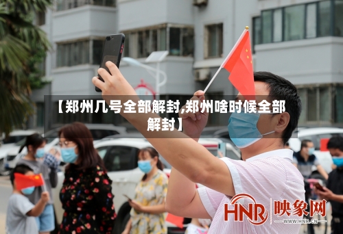 【郑州几号全部解封,郑州啥时候全部解封】-第2张图片