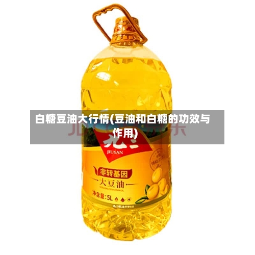 白糖豆油大行情(豆油和白糖的功效与作用)