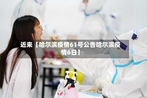 近来【哈尔滨疫情61号公告哈尔滨疫情6日】