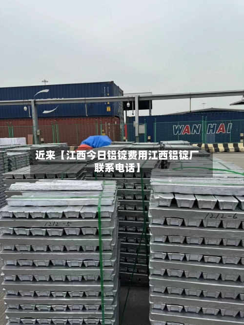 近来【江西今日铝锭费用江西铝锭厂联系电话】