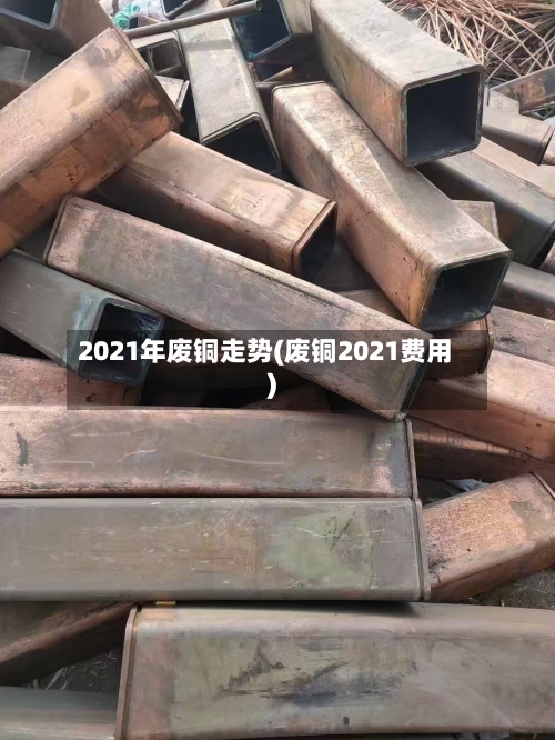 2021年废铜走势(废铜2021费用)-第2张图片