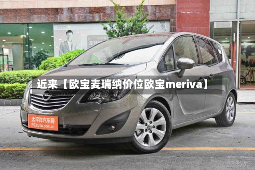 近来【欧宝麦瑞纳价位欧宝meriva】