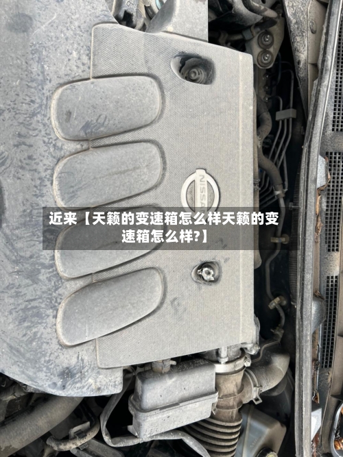 近来【天籁的变速箱怎么样天籁的变速箱怎么样?】-第3张图片