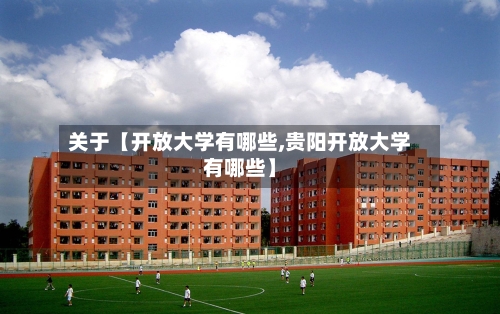 关于【开放大学有哪些,贵阳开放大学有哪些】