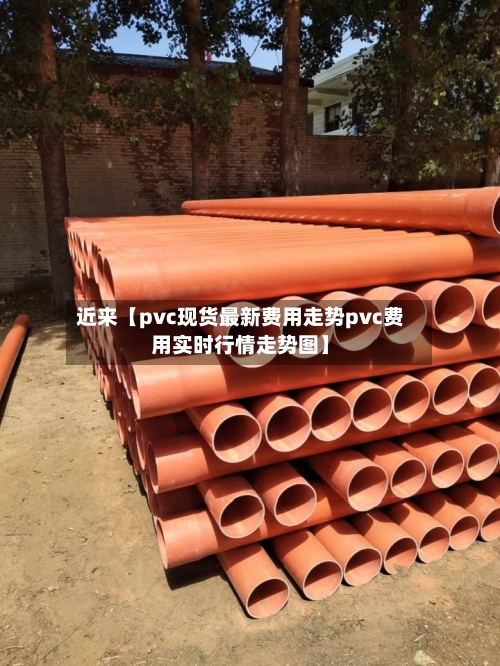 近来【pvc现货最新费用走势pvc费用实时行情走势图】-第2张图片