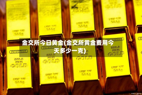 金交所今日黄金(金交所黄金费用今天多少一克)-第3张图片