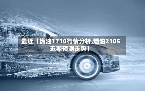 最近【燃油1710行情分析,燃油2105近期预测走势】-第2张图片