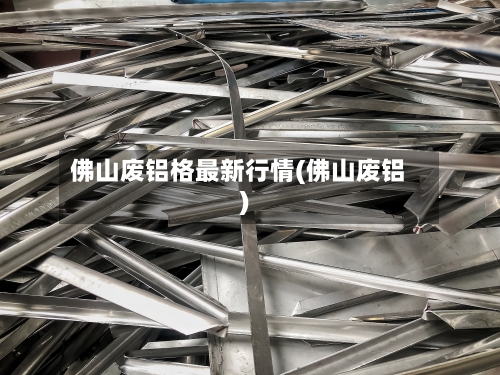 佛山废铝格最新行情(佛山废铝)