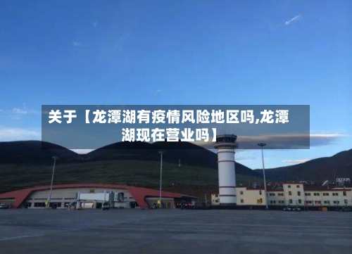 关于【龙潭湖有疫情风险地区吗,龙潭湖现在营业吗】-第3张图片