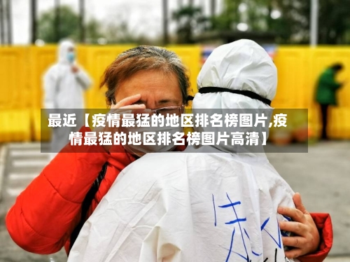 最近【疫情最猛的地区排名榜图片,疫情最猛的地区排名榜图片高清】-第2张图片