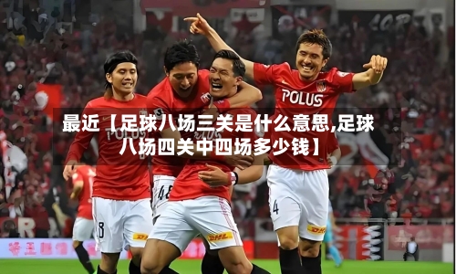 最近【足球八场三关是什么意思,足球八场四关中四场多少钱】-第2张图片