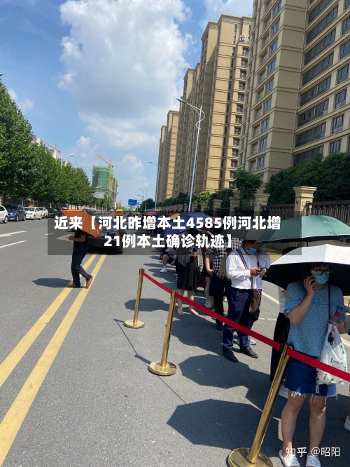 近来【河北昨增本土4585例河北增21例本土确诊轨迹】-第2张图片