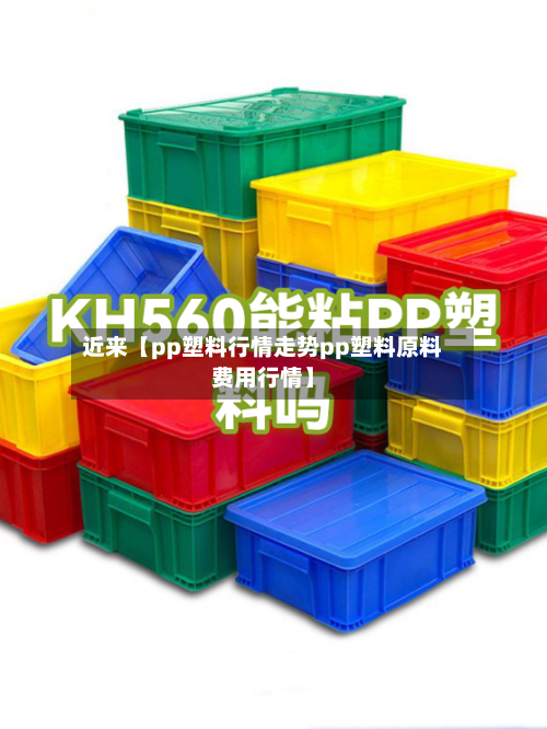 近来【pp塑料行情走势pp塑料原料费用行情】
