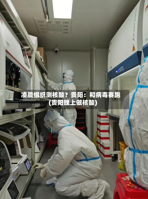 凌晨组织测核酸？贵阳：和病毒赛跑(贵阳晚上做核酸)