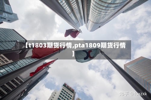 【t1803期货行情,pta1809期货行情】-第2张图片