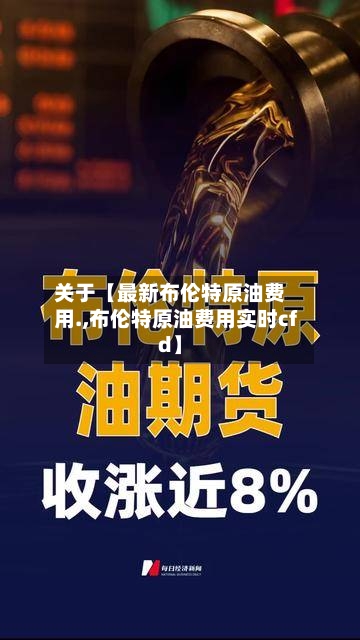 关于【最新布伦特原油费用.,布伦特原油费用实时cfd】-第3张图片