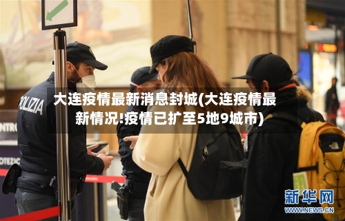 大连疫情最新消息封城(大连疫情最新情况!疫情已扩至5地9城市)-第2张图片