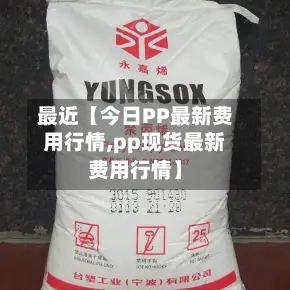 最近【今日PP最新费用行情,pp现货最新费用行情】-第2张图片