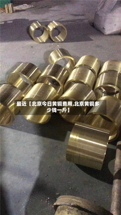 最近【北京今日黄铜费用,北京黄铜多少钱一斤】-第2张图片