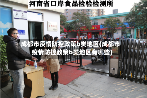 成都市疫情防控政策b类地区(成都市疫情防控政策b类地区有哪些)